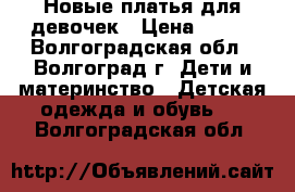 Новые платья для девочек › Цена ­ 550 - Волгоградская обл., Волгоград г. Дети и материнство » Детская одежда и обувь   . Волгоградская обл.